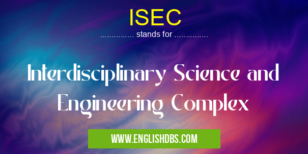 ISEC means Interdisciplinary Science and Engineering Complex ISEC