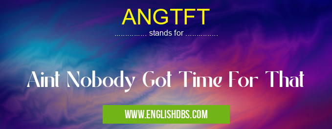 ANGTFT means Aint Nobody Got Time For That ANGTFT