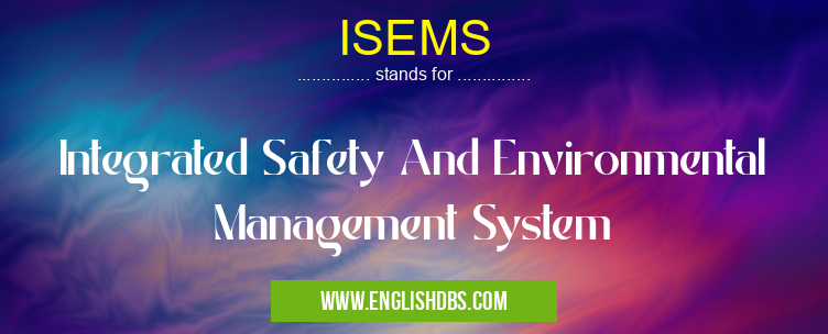 ISEMS means Integrated Safety And Environmental Management System ISEMS