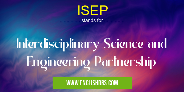 ISEP means Interdisciplinary Science and Engineering Partnership ISEP