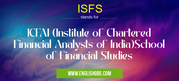 ISFS means ICFAI (Institute of Chartered Financial Analysts of India)School of Financial Studies ISFS