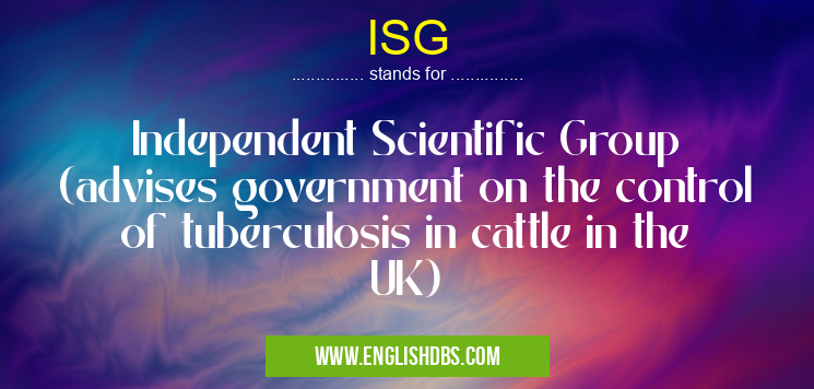ISG means Independent Scientific Group (advises government on the control of tuberculosis in cattle in the UK) ISG