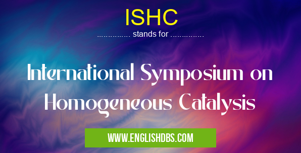 ISHC means International Symposium on Homogeneous Catalysis ISHC