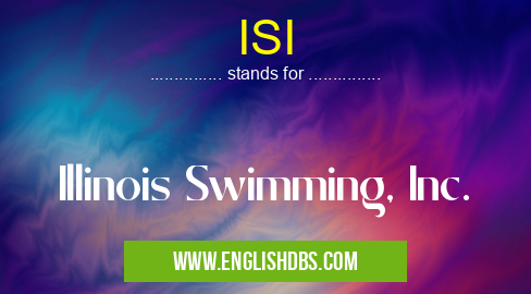 ISI means Illinois Swimming, Inc. ISI