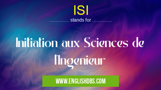 ISI means Initiation aux Sciences de l'Ingenieur ISI