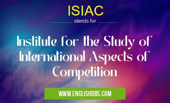 ISIAC means Institute for the Study of International Aspects of Competition ISIAC