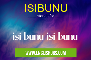 ISIBUNU means isi bunu isi bunu ISIBUNU