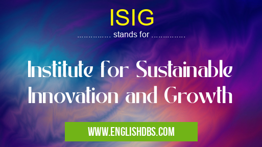 ISIG means Institute for Sustainable Innovation and Growth ISIG
