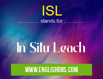 ISL means In Situ Leach ISL