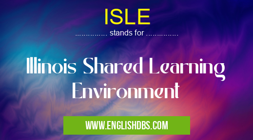ISLE means Illinois Shared Learning Environment ISLE
