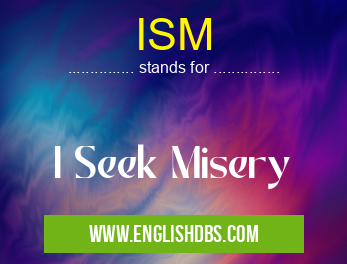 ISM means I Seek Misery ISM