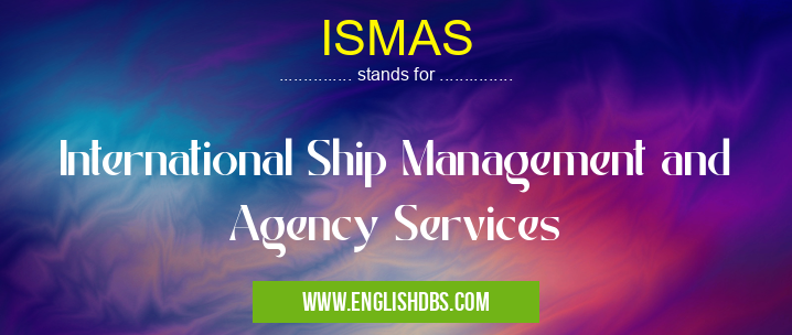 ISMAS means International Ship Management and Agency Services ISMAS