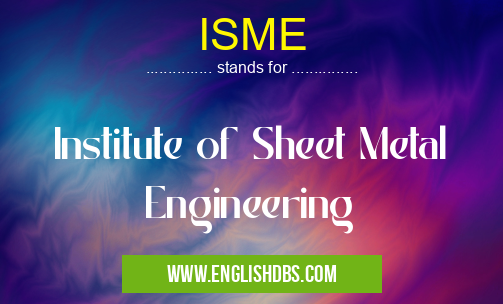 ISME means Institute of Sheet Metal Engineering ISME