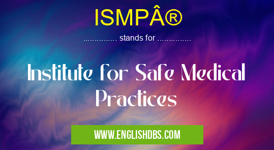 ISMP® means Institute for Safe Medical Practices ISMP®