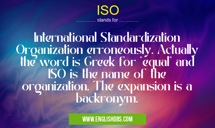 ISO means International Standardization Organization erroneously. Actually the word is Greek for ISO