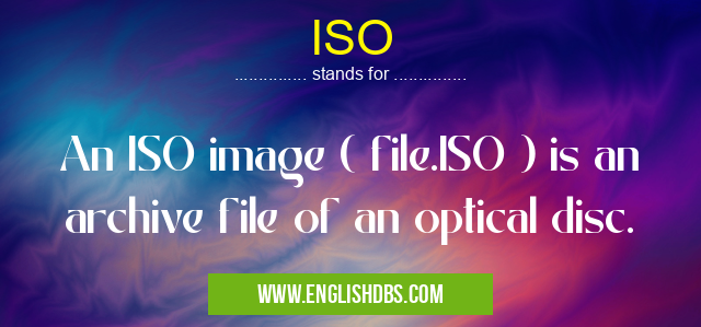 ISO means An ISO image ( file.ISO ) is an archive file of an optical disc. ISO