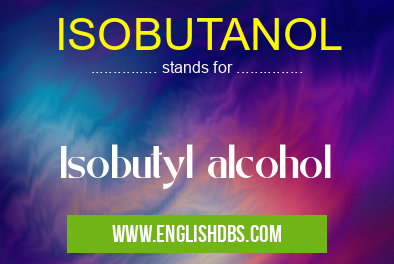 ISOBUTANOL means Isobutyl alcohol ISOBUTANOL