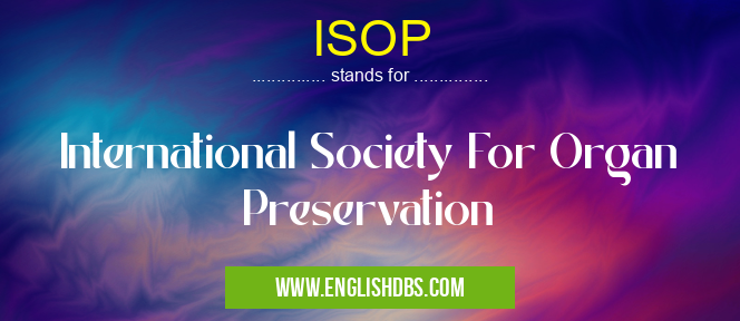 ISOP means International Society For Organ Preservation ISOP