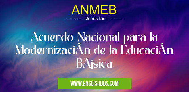 ANMEB means Acuerdo Nacional para la Modernización de la Educación Básica ANMEB