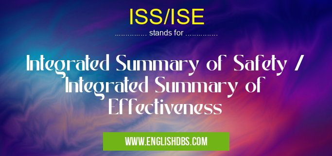 ISS/ISE means Integrated Summary of Safety / Integrated Summary of Effectiveness ISS/ISE
