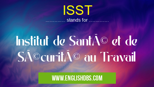 ISST means Institut de Santé et de Sécurité au Travail ISST