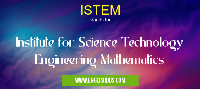 ISTEM means Institute for Science Technology Engineering Mathematics ISTEM