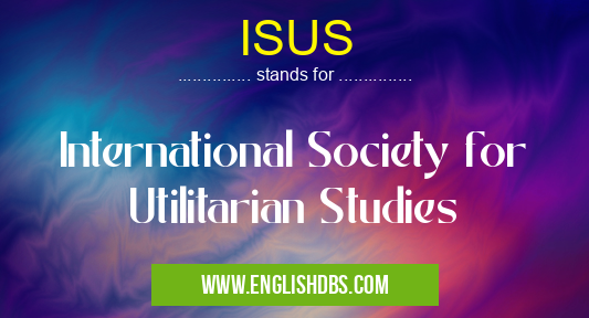 ISUS means International Society for Utilitarian Studies ISUS