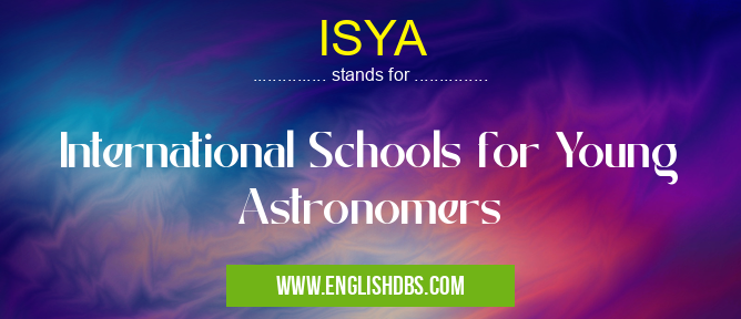 ISYA means International Schools for Young Astronomers ISYA