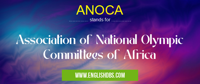 ANOCA means Association of National Olympic Committees of Africa ANOCA