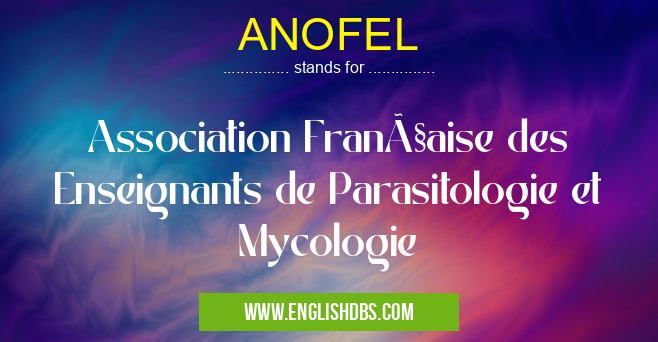 ANOFEL means Association Française des Enseignants de Parasitologie et Mycologie ANOFEL