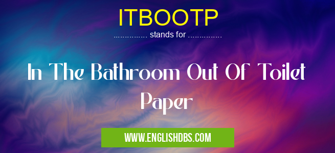 ITBOOTP means In The Bathroom Out Of Toilet Paper ITBOOTP
