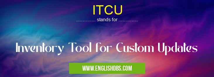ITCU means Inventory Tool for Custom Updates ITCU