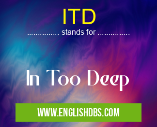 ITD means In Too Deep ITD
