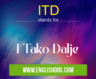 ITD means I Tako Dalje ITD