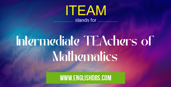 ITEAM means Intermediate TEAchers of Mathematics ITEAM