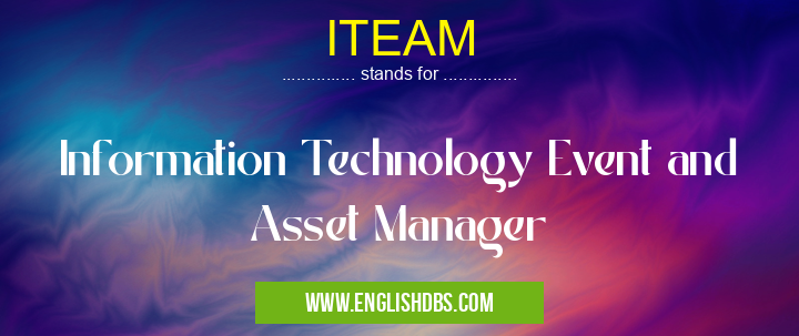 ITEAM means Information Technology Event and Asset Manager ITEAM
