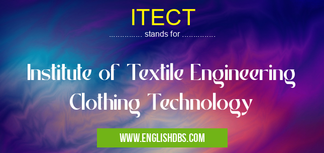 ITECT means Institute of Textile Engineering Clothing Technology ITECT