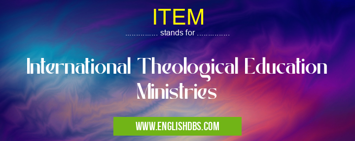 ITEM means International Theological Education Ministries ITEM