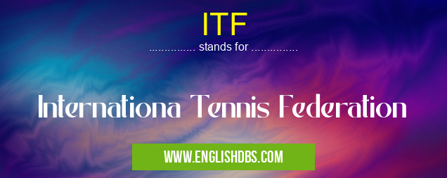ITF means Internationa Tennis Federation ITF