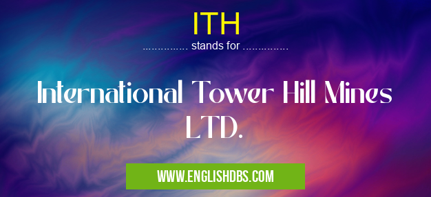 ITH means International Tower Hill Mines LTD. ITH