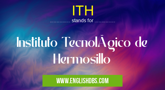 ITH means Instituto Tecnológico de Hermosillo ITH