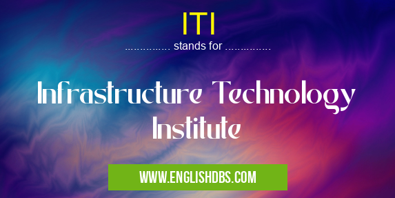 ITI means Infrastructure Technology Institute ITI