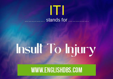 ITI means Insult To Injury ITI