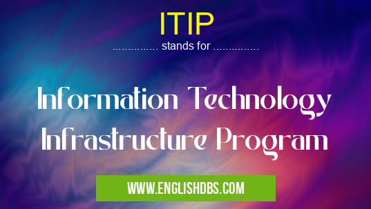 ITIP means Information Technology Infrastructure Program ITIP