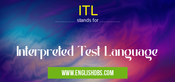 ITL means Interpreted Test Language ITL