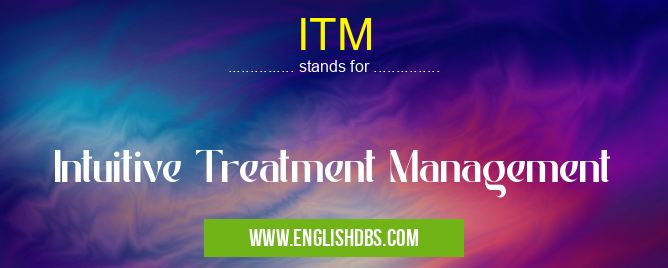 ITM means Intuitive Treatment Management ITM