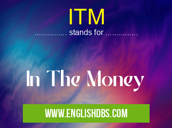 ITM means In The Money ITM