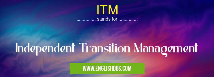 ITM means Independent Transition Management ITM