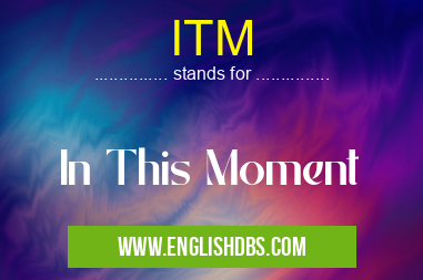 ITM means In This Moment ITM