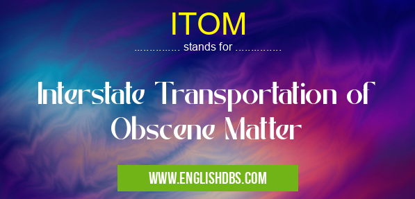 ITOM means Interstate Transportation of Obscene Matter ITOM